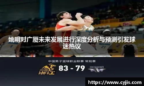 姚明对广厦未来发展进行深度分析与预测引发球迷热议