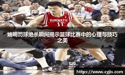 姚明罚球绝杀瞬间揭示篮球比赛中的心理与技巧之美