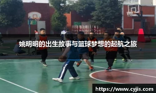 姚明明的出生故事与篮球梦想的起航之旅