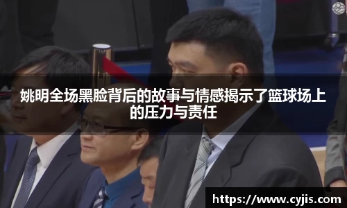 姚明全场黑脸背后的故事与情感揭示了篮球场上的压力与责任