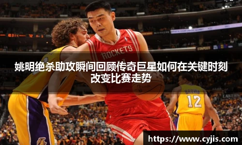 姚明绝杀助攻瞬间回顾传奇巨星如何在关键时刻改变比赛走势