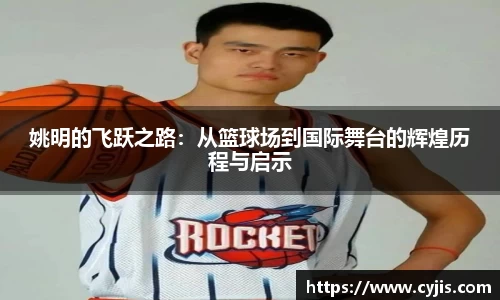 姚明的飞跃之路：从篮球场到国际舞台的辉煌历程与启示