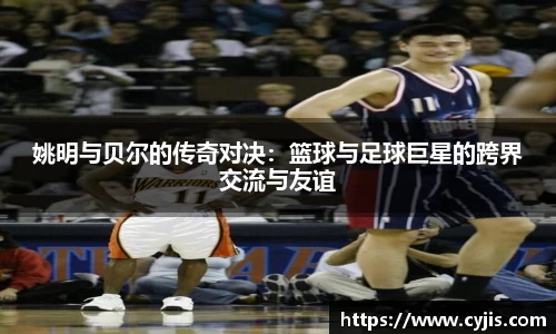 姚明与贝尔的传奇对决：篮球与足球巨星的跨界交流与友谊