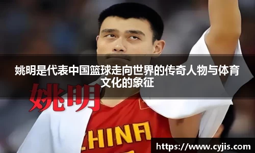 姚明是代表中国篮球走向世界的传奇人物与体育文化的象征