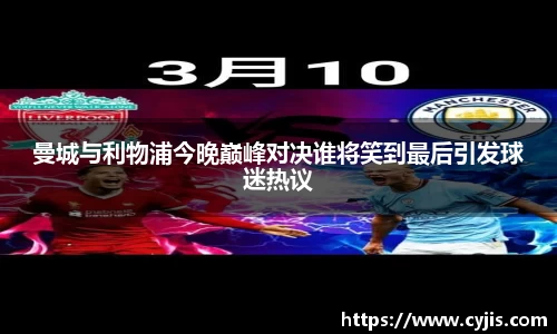 曼城与利物浦今晚巅峰对决谁将笑到最后引发球迷热议