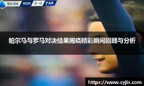 帕尔马与罗马对决结果揭晓精彩瞬间回顾与分析