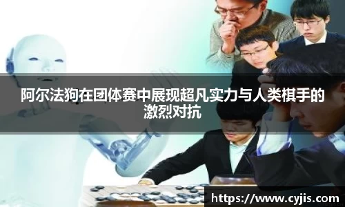 阿尔法狗在团体赛中展现超凡实力与人类棋手的激烈对抗