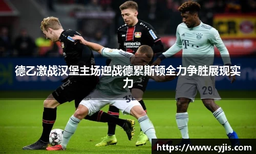 333体育德乙激战汉堡主场迎战德累斯顿全力争胜展现实力