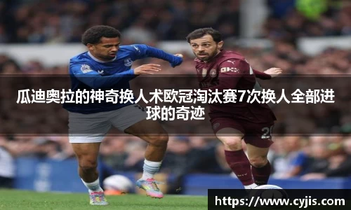 333体育瓜迪奥拉的神奇换人术欧冠淘汰赛7次换人全部进球的奇迹